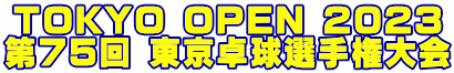 TOKYO OPEN 2023 第75回 東京卓球選手権大会 